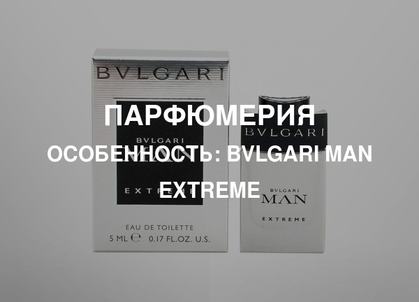 Особенность: Bvlgari Man Extreme